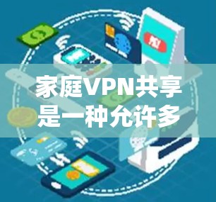 家庭VPN共享是一种允许多个设备通过同一个VPN连接,共享安全的网络环境的方法。以下是详细的步骤指南 家庭VPN共享是一种允许多个设备通过同一个VPN连接,共享安全的网络环境的方法。以下是详细的步骤指南