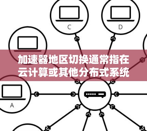 加速器地区切换通常指在云计算或其他分布式系统中,切换数据存储或计算的区域以实现数据分布和负载均衡。如果你需要在特定平台上切换加速器的地区,请根据你使用的工具或平台提供的文档和功能进行操作 加速器地区切换通常指在云计算或其他分布式系统中,切换数据存储或计算的区域以实现数据分布和负载均衡。如果你需要在特定平台上切换加速器的地区,请根据你使用的工具或平台提供的文档和功能进行操作