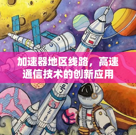 加速器地区线路,高速通信技术的创新应用 加速器地区线路,高速通信技术的创新应用