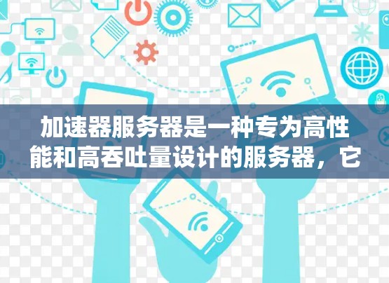 加速器服务器是一种专为高性能和高吞吐量设计的服务器,它通过多层次的数据处理和优化技术,提升传统服务器的性能。以下是加速器服务器的详细原理解析 加速器服务器是一种专为高性能和高吞吐量设计的服务器,它通过多层次的数据处理和优化技术,提升传统服务器的性能。以下是加速器服务器的详细原理解析