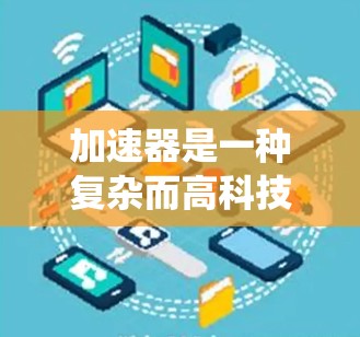 加速器是一种复杂而高科技的设备,用于赋予粒子极高的能量,其应用广泛,涵盖了科学研究、工业检测和医疗等多个领域。以下是对加速器的系统化总结,帮助您更好地理解和掌握加速器的知识 加速器是一种复杂而高科技的设备,用于赋予粒子极高的能量,其应用广泛,涵盖了科学研究、工业检测和医疗等多个领域。以下是对加速器的系统化总结,帮助您更好地理解和掌握加速器的知识