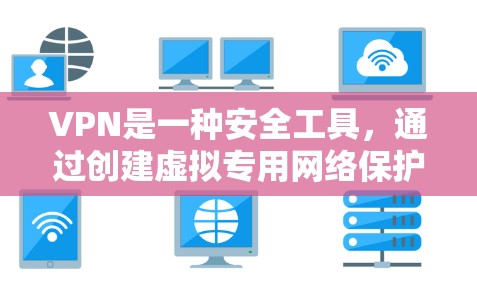 VPN是一种安全工具，通过创建虚拟专用网络保护隐私，防止数据泄露。以下是对VPN使用的详细分析和建议