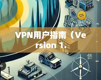 VPN用户指南(Version 1. VPN用户指南(Version 1.