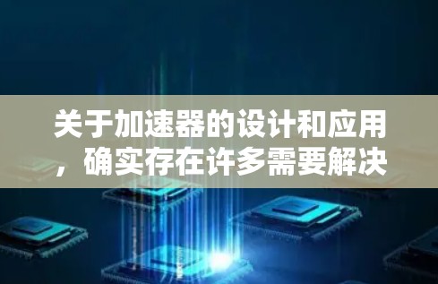 关于加速器的设计和应用,确实存在许多需要解决的技术和理论问题。以下是一些常见的加速器问题和相关讨论的方向 关于加速器的设计和应用,确实存在许多需要解决的技术和理论问题。以下是一些常见的加速器问题和相关讨论的方向