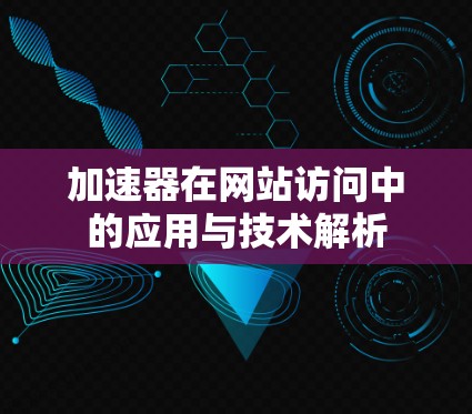 加速器在网站访问中的应用与技术解析