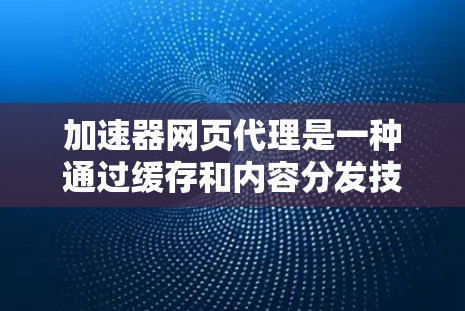 加速器网页代理是一种通过缓存和内容分发技术来提高网站访问速度的工具,类似于内容分发网络(CDN)以下是对加速器网页代理的详细分析和总结 加速器网页代理是一种通过缓存和内容分发技术来提高网站访问速度的工具,类似于内容分发网络(CDN)以下是对加速器网页代理的详细分析和总结