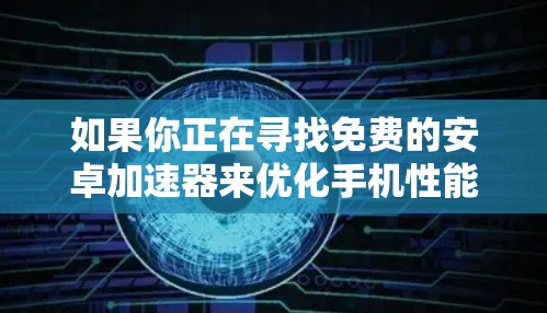 如果你正在寻找免费的安卓加速器来优化手机性能,我可以推荐以下几款工具,它们是免费的,并且在一定程度上可以帮助你提升手机的运行速度和效率 如果你正在寻找免费的安卓加速器来优化手机性能,我可以推荐以下几款工具,它们是免费的,并且在一定程度上可以帮助你提升手机的运行速度和效率