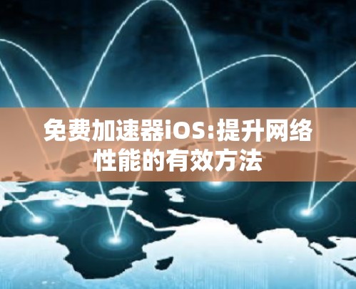 免费加速器iOS:提升网络性能的有效方法 免费加速器iOS:提升网络性能的有效方法