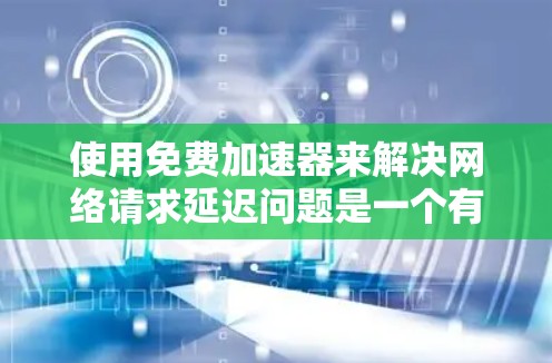 使用免费加速器来解决网络请求延迟问题是一个有效的方法。以下是分步解决方案,帮助你轻松实现 使用免费加速器来解决网络请求延迟问题是一个有效的方法。以下是分步解决方案,帮助你轻松实现